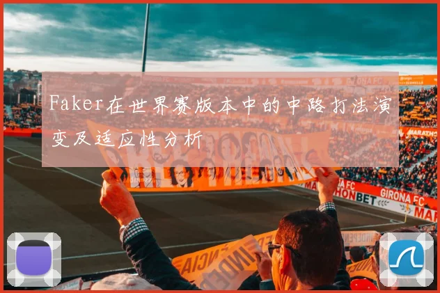 Faker在世界赛版本中的中路打法演变及适应性分析